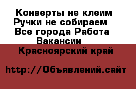 Конверты не клеим! Ручки не собираем! - Все города Работа » Вакансии   . Красноярский край